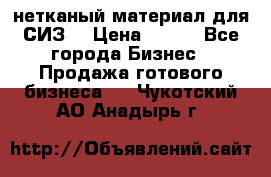 нетканый материал для СИЗ  › Цена ­ 100 - Все города Бизнес » Продажа готового бизнеса   . Чукотский АО,Анадырь г.